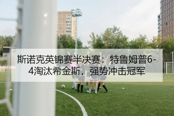 斯诺克英锦赛半决赛：特鲁姆普6-4淘汰希金斯，强势冲击冠军